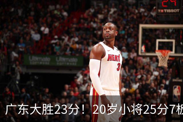 广东大胜23分！20岁小将25分7板3助，胡明轩快归队杜润旺张昊休养