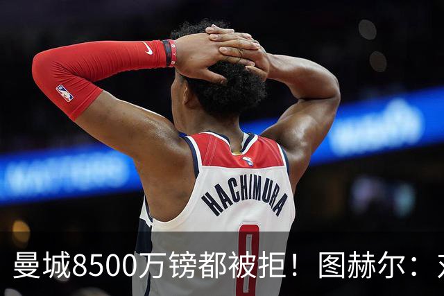 曼城8500万镑都被拒！图赫尔：对安德森是好事啊，高报价激励了他