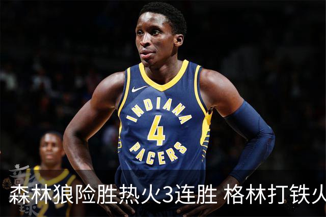 森林狼险胜热火3连胜 格林打铁火箭加时负骑士
