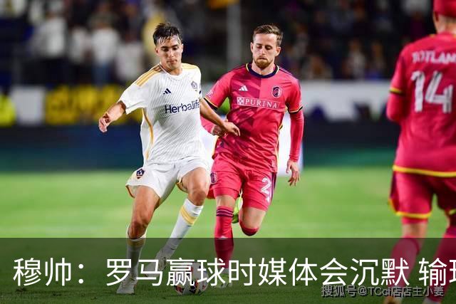 穆帅：罗马赢球时媒体会沉默 输球他们反而会庆祝