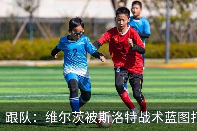 跟队：维尔茨被斯洛特战术蓝图打动，但针对他的计划未能真正落实